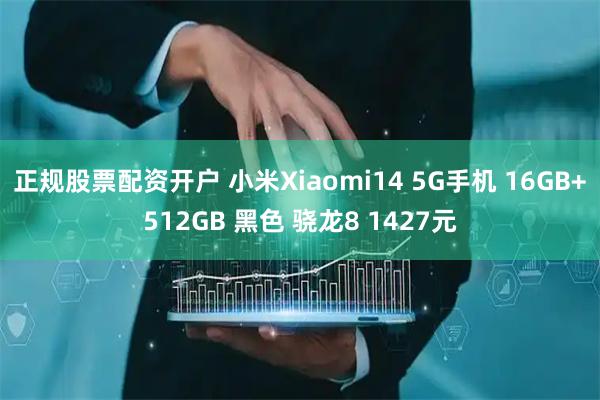 正规股票配资开户 小米Xiaomi14 5G手机 16GB+512GB 黑色 骁龙8 1427元