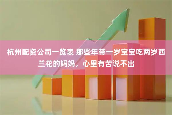 杭州配资公司一览表 那些年带一岁宝宝吃两岁西兰花的妈妈，心里有苦说不出