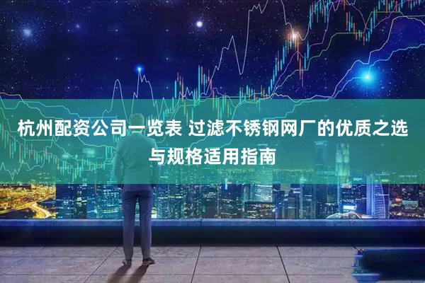 杭州配资公司一览表 过滤不锈钢网厂的优质之选与规格适用指南