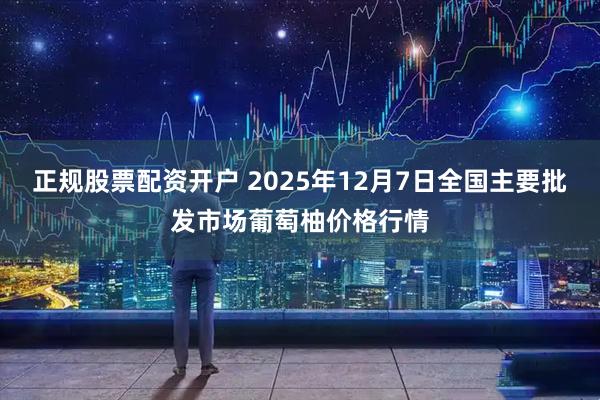 正规股票配资开户 2025年12月7日全国主要批发市场葡萄柚价格行情
