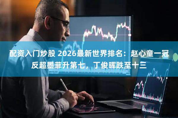 配资入门炒股 2026最新世界排名：赵心童一冠反超墨菲升第七，丁俊晖跌至十三
