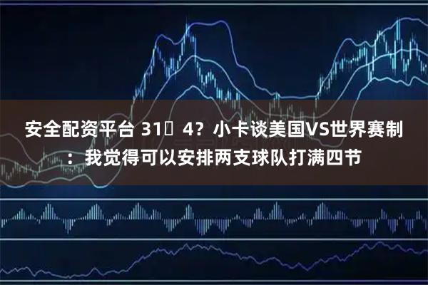 安全配资平台 31✖4？小卡谈美国VS世界赛制：我觉得可以安排两支球队打满四节