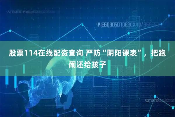 股票114在线配资查询 严防“阴阳课表”，把跑闹还给孩子